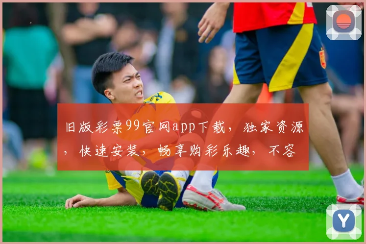 旧版彩票99官网app下载，独家资源，快速安装，畅享购彩乐趣，不容错过
