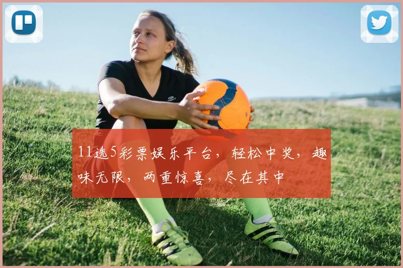 11选5彩票娱乐平台，轻松中奖，趣味无限，两重惊喜，尽在其中