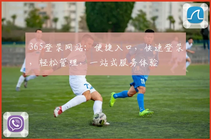 365登录网站：便捷入口，快速登录，轻松管理，一站式服务体验