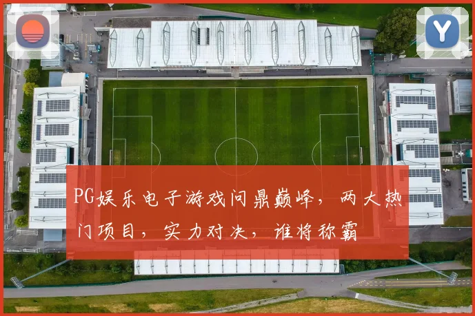 PG娱乐电子游戏问鼎巅峰，两大热门项目，实力对决，谁将称霸