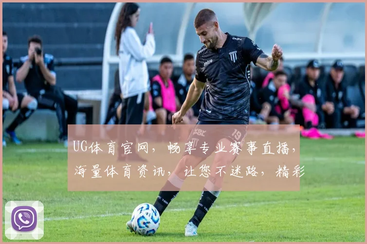 UG体育官网，畅享专业赛事直播，海量体育资讯，让您不迷路，精彩尽在其中