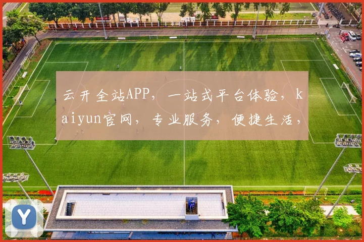 云开全站APP，一站式平台体验，kaiyun官网，专业服务，便捷生活，值得信赖。