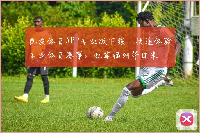 凯发体育APP专业版下载，快速体验专业体育赛事，独家福利等你来